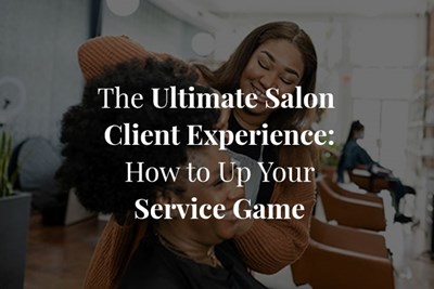 The Ultimate Salon Client Experience: How to Up Your Service Game
