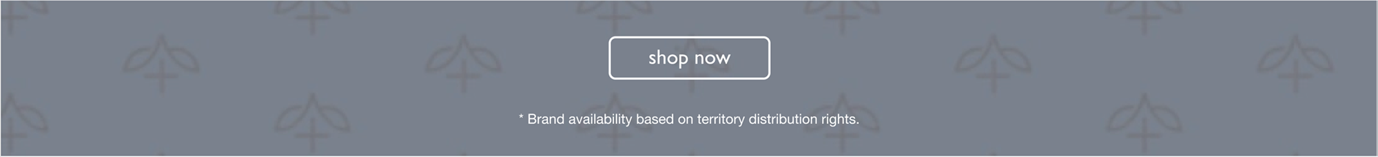 SHOP NOW | Brand availability based on territory distribution rights